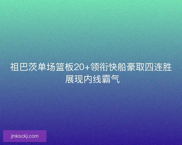 祖巴茨单场篮板20+领衔快船豪取四连胜 展现内线霸气 祖巴茨单场篮板20+领衔快船豪取四连胜 展现内线霸气