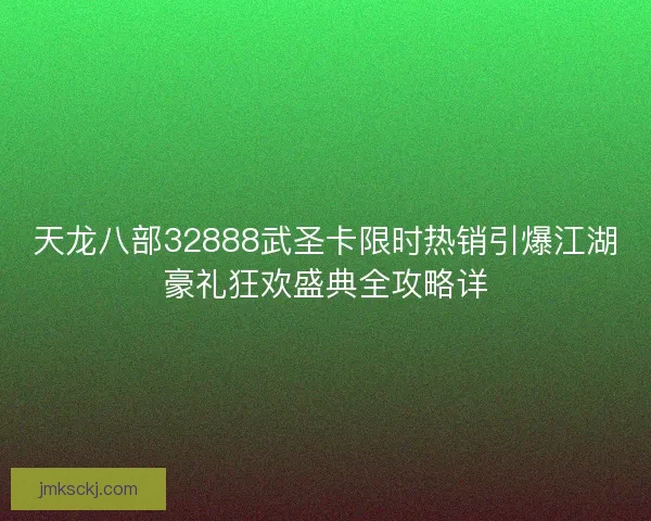 天龙八部32888武圣卡限时热销引爆江湖豪礼狂欢盛典全攻略详 天龙八部32888武圣卡限时热销引爆江湖豪礼狂欢盛典全攻略详