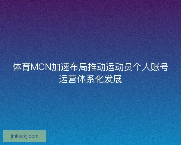 体育MCN加速布局推动运动员个人账号运营体系化发展