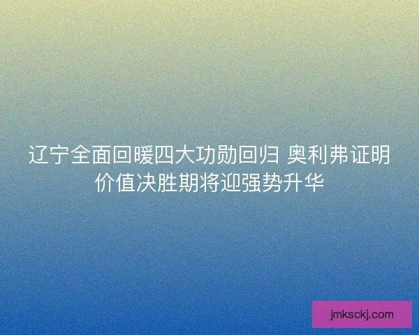 辽宁全面回暖四大功勋回归 奥利弗证明价值决胜期将迎强势升华