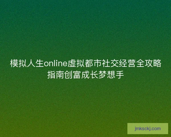 模拟人生online虚拟都市社交经营全攻略指南创富成长梦想手 模拟人生online虚拟都市社交经营全攻略指南创富成长梦想手