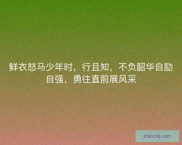 鲜衣怒马少年时,行且知,不负韶华自励自强,勇往直前展风采 鲜衣怒马少年时,行且知,不负韶华自励自强,勇往直前展风采