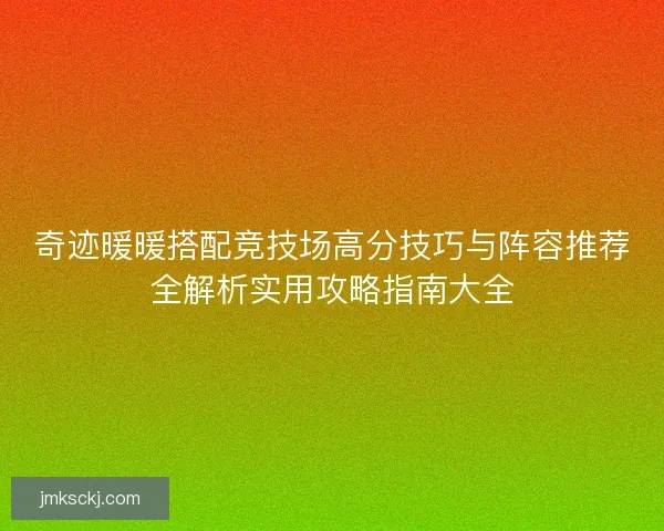 奇迹暖暖搭配竞技场高分技巧与阵容推荐全解析实用攻略指南大全 奇迹暖暖搭配竞技场高分技巧与阵容推荐全解析实用攻略指南大全