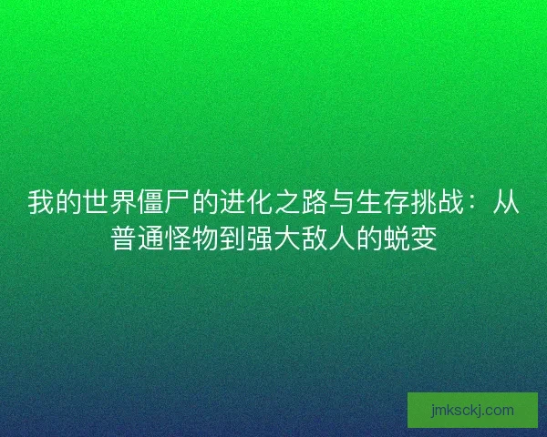 我的世界僵尸的进化之路与生存挑战：从普通怪物到强大敌人的蜕变